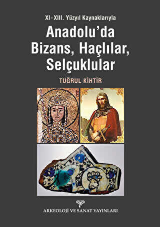 XI - XIII. Yüzyıl Kaynaklarıyla Anadolu`da Bizans, Haçlılar, Selçuklular