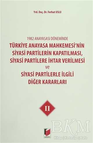 1982 Anayasası Döneminde Türkiye Anayasa Mahkemesi’nin Siyasi Partilerin Kapatılması, Siyasi Partilere İhtar Verilmesi ve Siyasi Partilerle İlgili Diğer Kararları Cilt 2