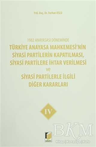 1982 Anayasası Döneminde Türkiye Anayasa Mahkemesi’nin Siyasi Partilerin Kapatılması, Siyasi Partilere İhtar Verilmesi ve Siyasi Partilerle İlgili Diğer Kararları Cilt 4 - Adalet Yayınevi
