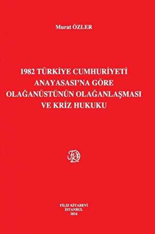 1982 Türkiye Cumhuriyeti Anayasası`na Göre Olağanüstünün Olağanlaşması ve Kriz Hukuku