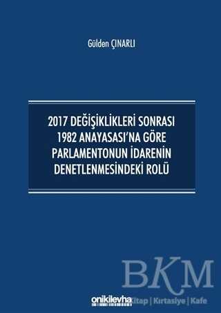 2017 Değişiklikleri Sonrası 1982 Anayasası`na Göre Parlamentonun İdarenin Denetlenmesindeki Rolü