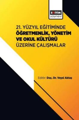 21. Yüzyıl Eğitiminde Öğretmenlik, Yönetim ve Okul Kültürü Üzerine Çalışmalar - 1