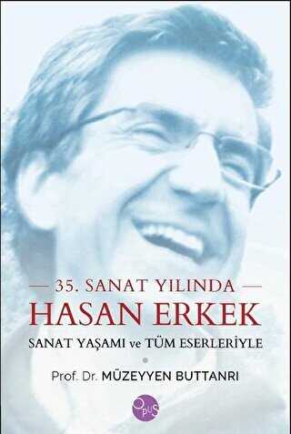 35. Sanat Yılında Hasan Erkek - Sanat Yaşamı ve Tüm Eserleriyle - Opus Yayınları