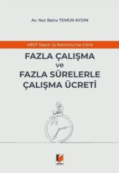 4857 Sayılı İş Kanunu`na Göre Fazla Çalışma ve Fazla Sürelerle Çalışma Ücreti - Adalet Yayınevi