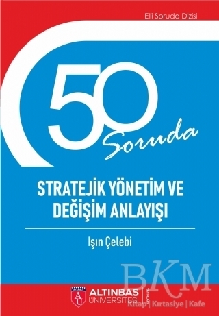 50 Soruda Stratejik Yönetim ve Değişim Anlayışı - Altınbaş Üniversitesi Yayınları