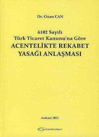 6102 Sayılı Türk Ticaret Kanunu`na Göre Acentelikte Rekabet Yasağı Anlaşması
