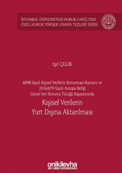 6698 Sayılı Kişisel Verilerin Korunması Kanunu ve 2016-679 Sayılı Avrupa Birliği Genel Veri Koruma Tüzüğü Kapsamında Kişisel Verilerin Yurt Dışına Aktarılması İstanbul Üniversitesi Hukuk Fakültesi Özel Hukuk Yüksek Lisans Tezleri Dizisi No: 60 - On İki Levha Yayınları