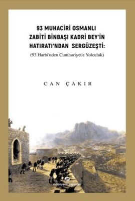 93 Muhaciri Osmanlı Zabiti Binbaşı Kadri Bey’in Hatıratı’ndan Sergüzeşti: 93 Harbi’nden Cumhuriyete - 1