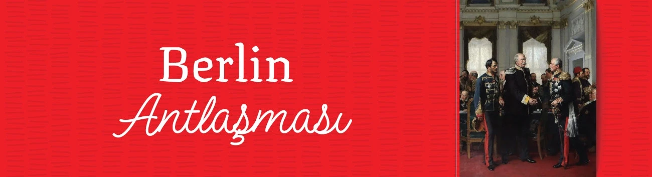 Berlin Antlaşması: Balkanları Yeniden Şekillendiren Antlaşma