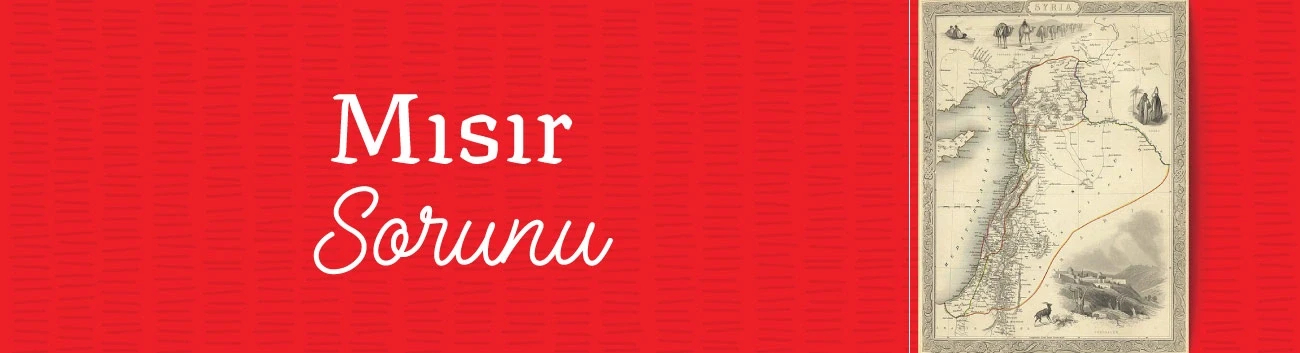 Mısır Sorunu: Öne Çıkan İsimler, Nedenleri ve Osmanlı İmparatorluğu’na Etkileri