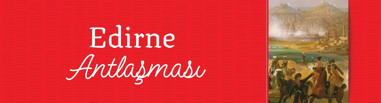 Edirne Antlaşması: Temel Bilgiler, Önemi ve Tarih Üzerindeki Etkisi