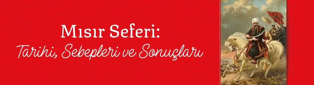 Mısır Seferi: Tarihi, Nedenleri ve Sonuçları