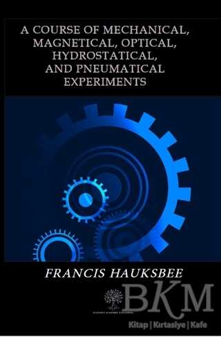A Course of Mechanical Magnetical Optical Hydrostatical and Pneumatical Experiments