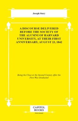 A Discourse Delivered Before the Society of the Alumni of Harvard University, at Their First Anniver - 1