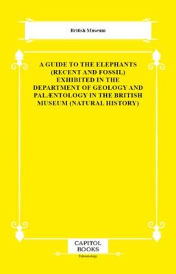 A Guide to the Elephants Recent and Fossil Exhibited in the Department of Geology and Palæntology - 1