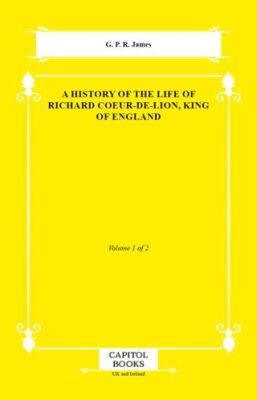 A History of the Life of Richard Coeur-De-Lion, King of England - 1