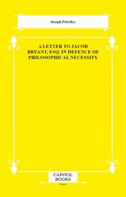 A Letter to Jacob Bryant, Esq. in Defence of Philosophical Necessity - 1