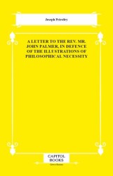 A Letter to the Rev. Mr. John Palmer, in Defence of the Illustrations of Philosophical Necessity - Capitol Books