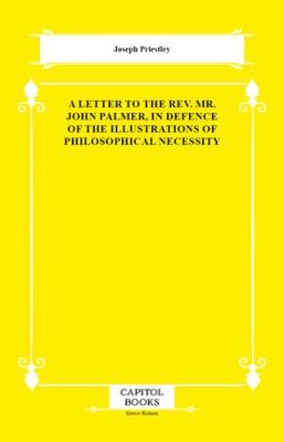 A Letter to the Rev. Mr. John Palmer, in Defence of the Illustrations of Philosophical Necessity - 1