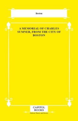 A Memorial of Charles Sumner, From the City of Boston - 1