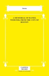 A Memorial of Daniel Webster, From the City of Boston - Capitol Books