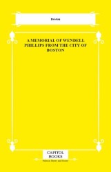 A Memorial of Wendell Phillips From the City of Boston - Capitol Books