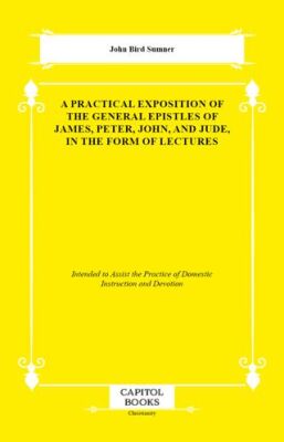 A Practical Exposition of the General Epistles of James, Peter, John, and Jude, in the Form of Lectu - 1