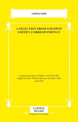A Selection From Goldwin Smith`s Correspondence - 1