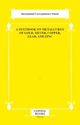 A Textbook on Metallurgy of Gold, Silver, Copper, Lead, and Zinc - 1