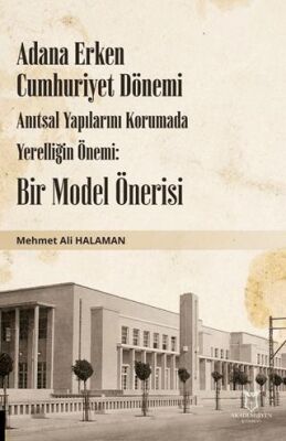 Adana Erken Cumhuriyet Dönemi Anıtsal Yapılarını Korumada Yerelliğin Önemi: Bir Model Önerisi - 1