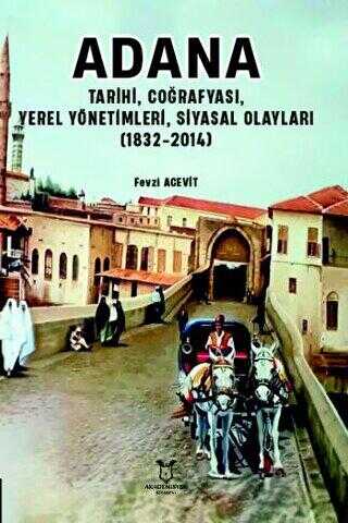 Adana - Tarihi, Coğrafyası, Yerel Yönetimleri, Siyasal Olayları 1832-2014 - Akademisyen Kitabevi