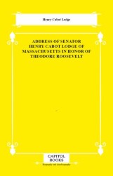 Address of Senator Henry Cabot Lodge of Massachusetts in Honor of Theodore Roosevelt - Capitol Books