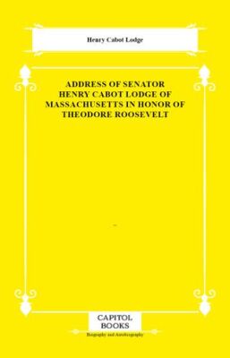 Address of Senator Henry Cabot Lodge of Massachusetts in Honor of Theodore Roosevelt - 1