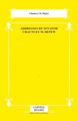Addresses by Senator Chauncey M. Depew - Capitol Books