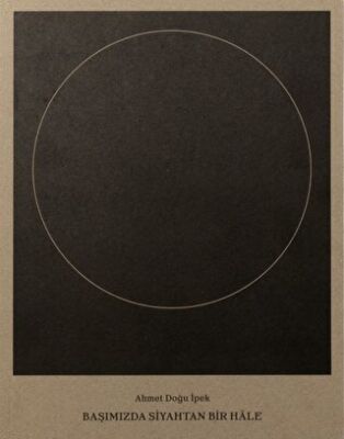 Ahmet Doğu İpek: Başımızda Siyahtan Bir Hale - 1