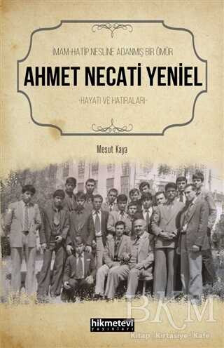 Ahmet Necati Yeniel - İmam-Hatip Nesline Adanmış Bir Ömür - Hikmetevi Yayınları