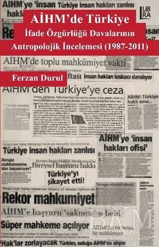 AİHM`de Türkiye: İfade Özgürlüğü Davalarının Antropolojik İncelemesi 1987-2011