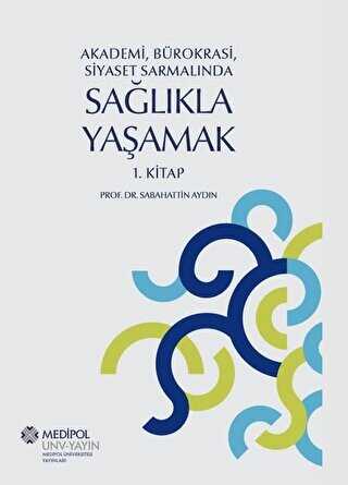 Akademi, Bürokrasi, Siyaset Sarmalında Sağlıkla Yaşamak 1. Kitap - İstanbul Medipol Üniversitesi Yayınları
