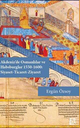 Akdeniz`de Osmanlılar ve Habsburglar 1550-1600 - Siyaset Ticaret Ziyaret