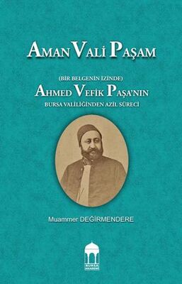 Aman Vali Paşam Bir Belgenin İzinde Ahmed Vefik Paşa’nın Bursa Valiliğinden Azil Süreci