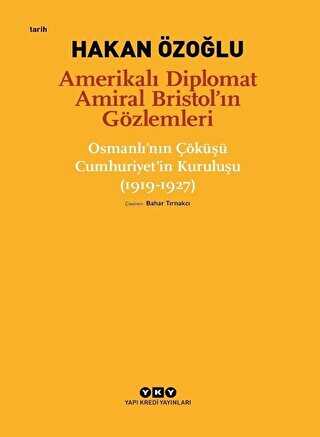 Amerikalı Diplomat Amiral Bristol’ın Gözlemleri - Osmanlı`nın Çöküşü Cumhuriyet’in Kuruluşu 1919-1927