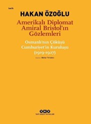 Amerikalı Diplomat Amiral Bristol’ın Gözlemleri - Osmanlı`nın Çöküşü Cumhuriyet’in Kuruluşu 1919-1927 - Yapı Kredi Yayınları