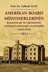 Amerikan Board Misyonerlerinin Balkanlar ve Ortadoğu Coğrafyasındaki Anatomisi 1820-1923 Cilt I - Kriter Yayınları
