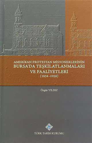 Amerikan Protestan Misyonerlerinin Bursa`da Teşkilatlanmaları ve Faaliyetleri 1834 - 1928