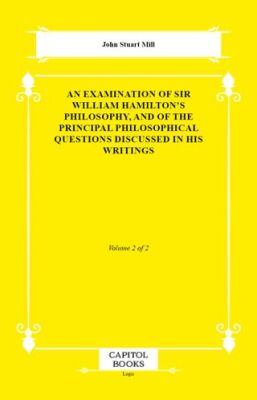 An Examination of Sir William Hamilton`s Philosophy, and of the Principal Philosophical Questions Di - 1