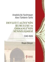 Anadolu’da Yazılmayan Alevi Türklerin Tarihi - Devlet-i Aliye`nin Kuruluşu ve Osmanlı`nın Sünnileşme - Deniz Yayınevi