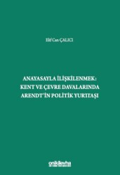 Anayasayla İlişkilenmek - Kent ve Çevre Davalarında Arendt`in Politik Yurttaşı - On İki Levha Yayınları