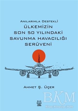 Anılarımla Destekli Ülkemizin Son 50 Yılındaki Savunma Havacılığı Serüveni - Luna Yayınları