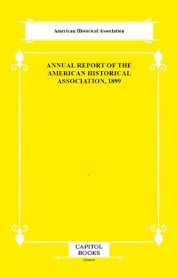 Annual Report of the American Historical Association, 1899 - 1