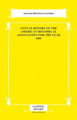 Annual Report of the American Historical Association for the Year 1909 - 1